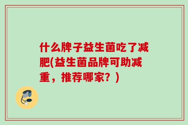 什么牌子益生菌吃了减肥(益生菌品牌可助减重，推荐哪家？)