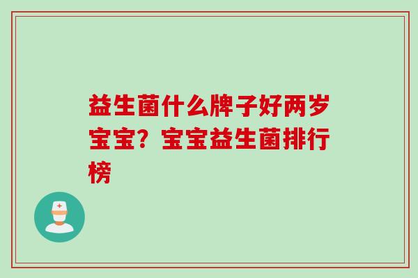益生菌什么牌子好两岁宝宝？宝宝益生菌排行榜