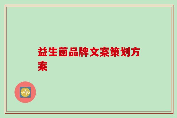 益生菌品牌文案策划方案 益生菌品牌文案策划方案