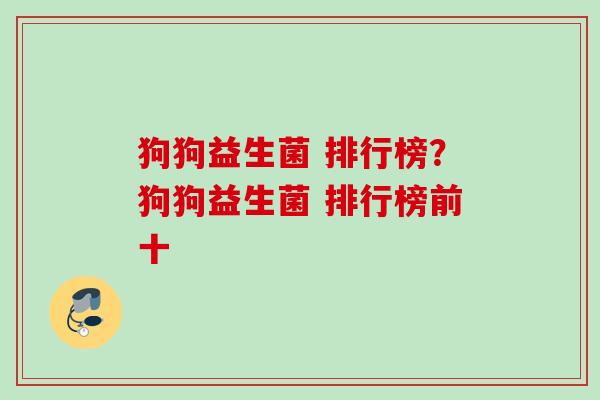 狗狗益生菌 排行榜?狗狗益生菌 排行榜前十 狗狗益生菌 排行榜?狗狗益生菌 排行榜前十