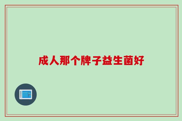 成人那个牌子益生菌好 成人那个牌子益生菌好