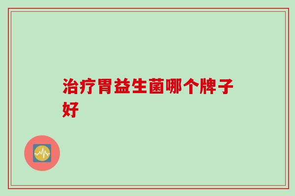 胃益生菌哪个牌子好 胃益生菌哪个牌子好