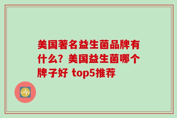 美国著名益生菌品牌有什么?美国益生菌哪个牌子好 top5推荐 美国著名益生菌品牌有什么?美国益生菌哪个牌子好 top5推荐
