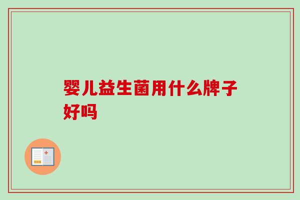 婴儿益生菌用什么牌子好吗 婴儿益生菌用什么牌子好吗