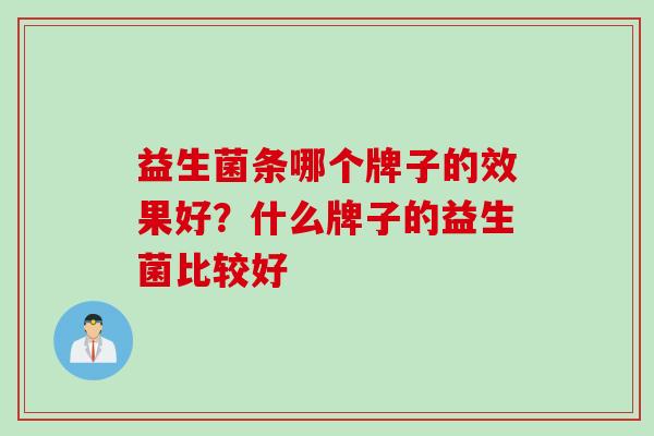 益生菌条哪个牌子的效果好?什么牌子的益生菌比较好 益生菌条哪个牌子的效果好?什么牌子的益生菌比较好
