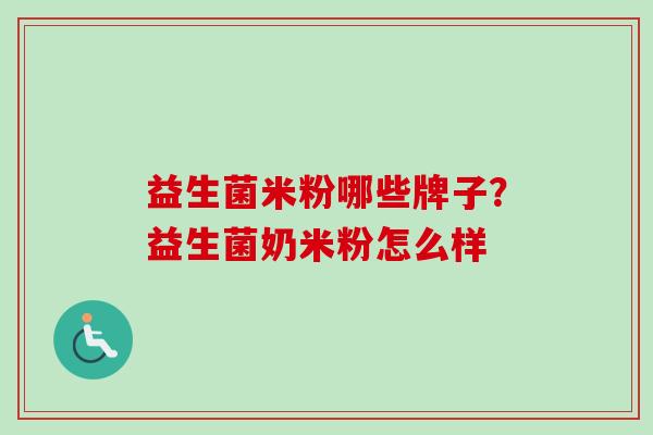 益生菌米粉哪些牌子？益生菌奶米粉怎么样