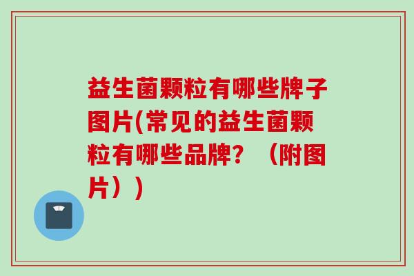 益生菌颗粒有哪些牌子图片(常见的益生菌颗粒有哪些品牌?(附图片)) 益生菌颗粒有哪些牌子图片(常见的益生菌颗粒有哪些品牌?(附图片))