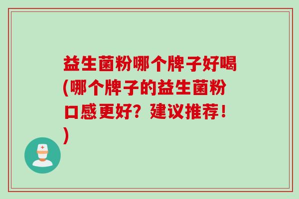 益生菌粉哪个牌子好喝(哪个牌子的益生菌粉口感更好？建议推荐！)