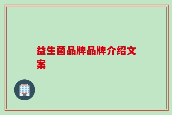 益生菌品牌品牌介绍文案 益生菌品牌品牌介绍文案
