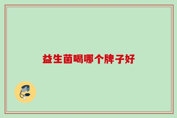 益生菌喝哪个牌子好 益生菌喝哪个牌子好