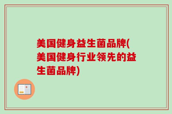 美国健身益生菌品牌(美国健身行业领先的益生菌品牌) 美国健身益生菌品牌(美国健身行业领先的益生菌品牌)