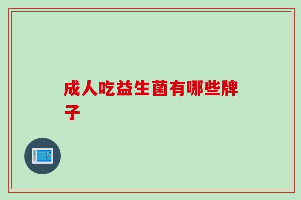 成人吃益生菌有哪些牌子 成人吃益生菌有哪些牌子