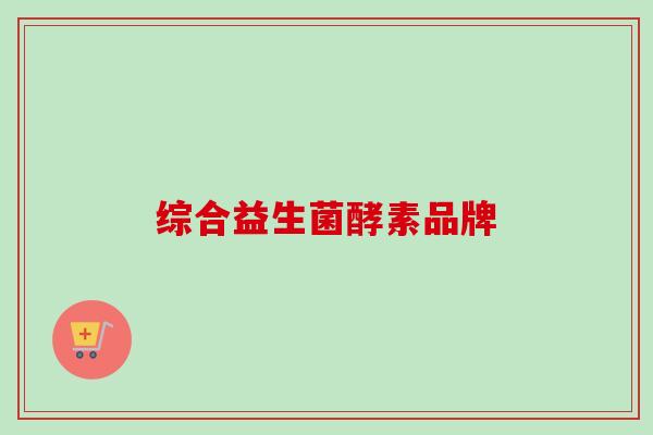 综合益生菌酵素品牌 综合益生菌酵素品牌