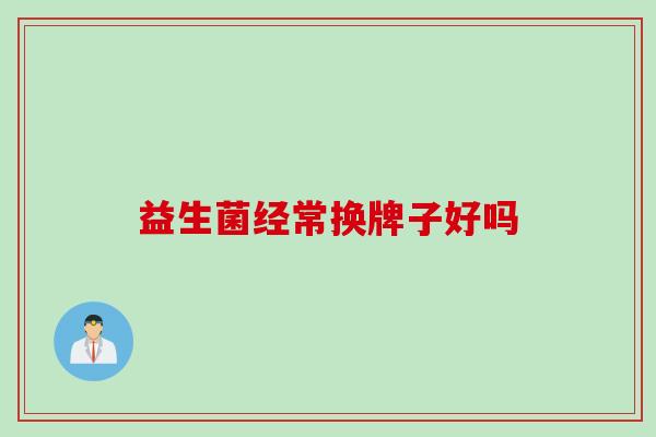 益生菌经常换牌子好吗