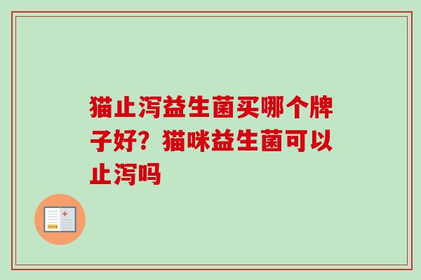 猫止泻益生菌买哪个牌子好？猫咪益生菌可以止泻吗