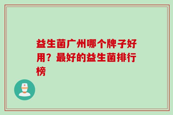 益生菌广州哪个牌子好用?好的益生菌排行榜 益生菌广州哪个牌子好用?好的益生菌排行榜