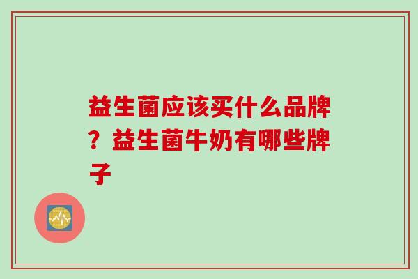 益生菌应该买什么品牌?益生菌牛奶有哪些牌子 益生菌应该买什么品牌?益生菌牛奶有哪些牌子