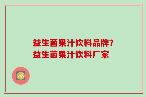 益生菌果汁饮料品牌?益生菌果汁饮料厂家 益生菌果汁饮料品牌?益生菌果汁饮料厂家