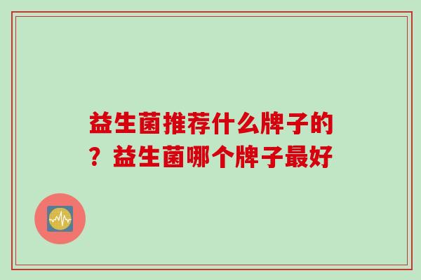 益生菌推荐什么牌子的？益生菌哪个牌子好