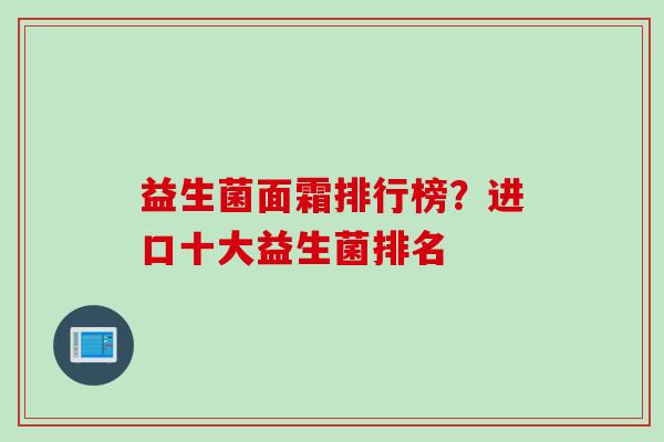 益生菌面霜排行榜?进口十大益生菌排名 益生菌面霜排行榜?进口十大益生菌排名