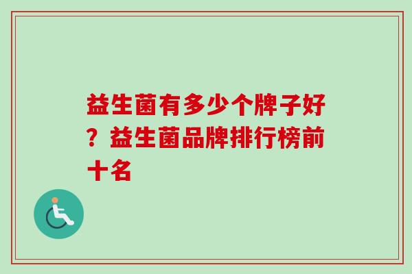 益生菌有多少个牌子好?益生菌品牌排行榜前十名 益生菌有多少个牌子好?益生菌品牌排行榜前十名