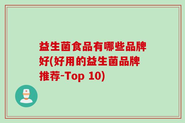益生菌食品有哪些品牌好(好用的益生菌品牌推荐-Top 10)
