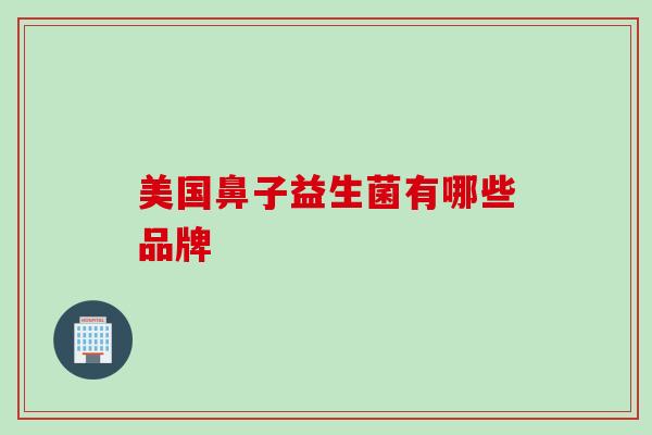 美国鼻子益生菌有哪些品牌 美国鼻子益生菌有哪些品牌