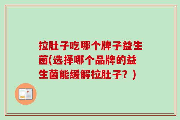 拉肚子吃哪个牌子益生菌(选择哪个品牌的益生菌能缓解拉肚子？)