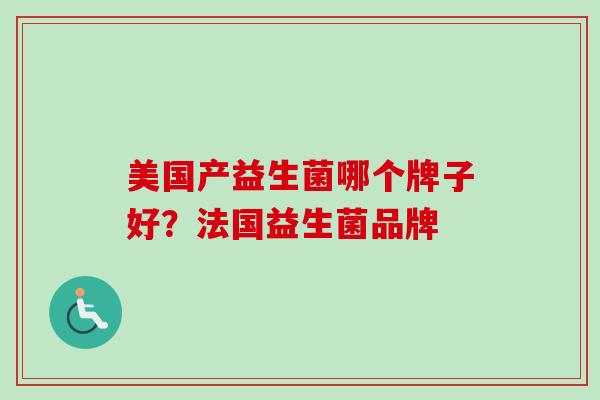 美国产益生菌哪个牌子好？法国益生菌品牌