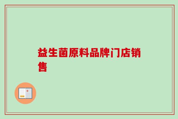 益生菌原料品牌门店销售