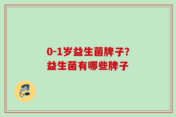 0-1岁益生菌牌子？益生菌有哪些牌子