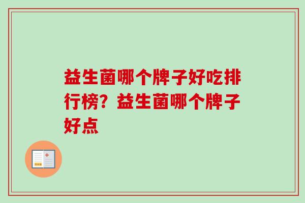 益生菌哪个牌子好吃排行榜?益生菌哪个牌子好点 益生菌哪个牌子好吃排行榜?益生菌哪个牌子好点