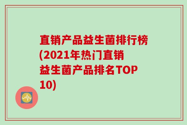 直销产品益生菌排行榜(2021年热门直销益生菌产品排名TOP10) 直销产品益生菌排行榜(2021年热门直销益生菌产品排名TOP10)