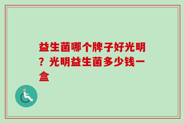 益生菌哪个牌子好光明？光明益生菌多少钱一盒