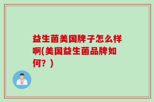 益生菌美国牌子怎么样啊(美国益生菌品牌如何？)