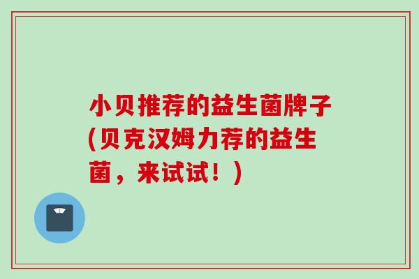 小贝推荐的益生菌牌子(贝克汉姆力荐的益生菌,来试试!) 小贝推荐的益生菌牌子(贝克汉姆力荐的益生菌,来试试!)