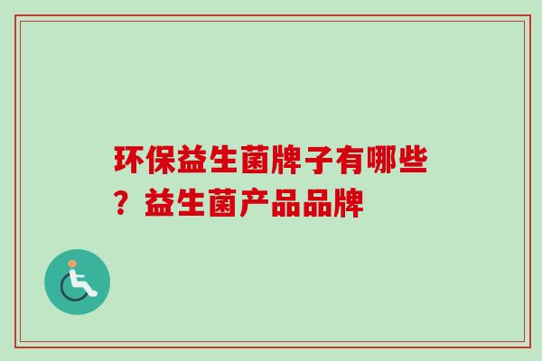 环保益生菌牌子有哪些？益生菌产品品牌