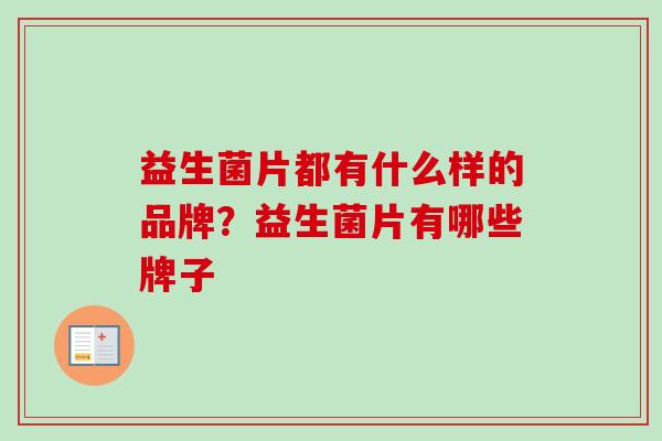 益生菌片都有什么样的品牌？益生菌片有哪些牌子