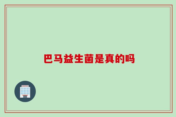 巴马益生菌是真的吗