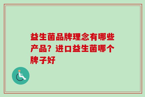 益生菌品牌理念有哪些产品?进口益生菌哪个牌子好 益生菌品牌理念有哪些产品?进口益生菌哪个牌子好