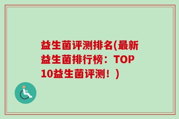 益生菌评测排名(新益生菌排行榜:TOP10益生菌评测!) 益生菌评测排名(新益生菌排行榜:TOP10益生菌评测!)