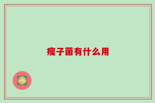 瘦子菌有什么用