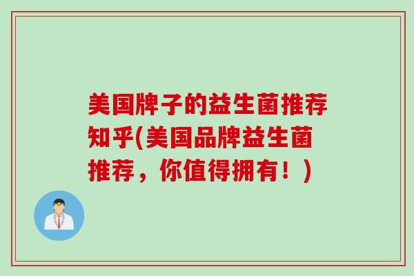 美国牌子的益生菌推荐知乎(美国品牌益生菌推荐，你值得拥有！)