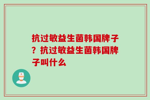抗益生菌韩国牌子？抗益生菌韩国牌子叫什么
