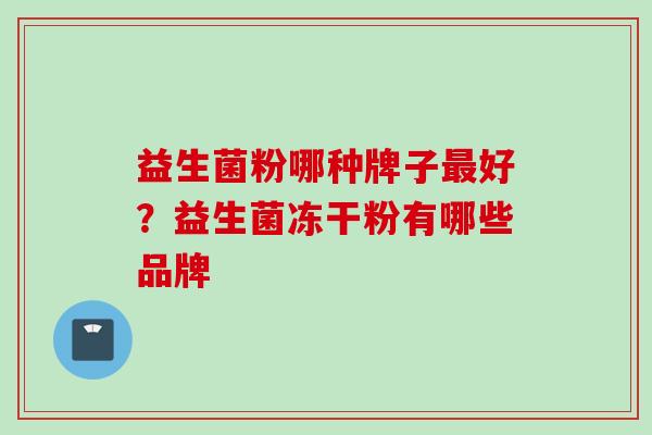 益生菌粉哪种牌子好？益生菌冻干粉有哪些品牌
