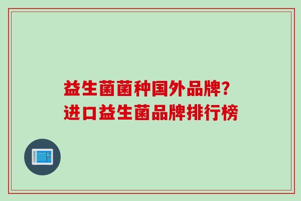 益生菌菌种国外品牌？进口益生菌品牌排行榜