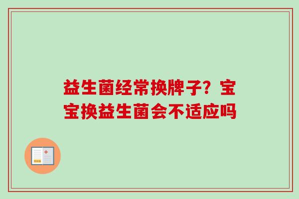 益生菌经常换牌子？宝宝换益生菌会不适应吗