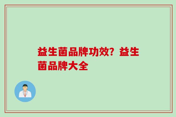 益生菌品牌功效?益生菌品牌大全 益生菌品牌功效?益生菌品牌大全