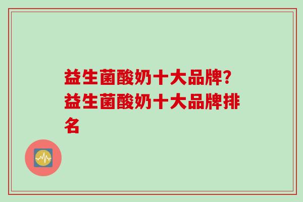 益生菌酸奶十大品牌？益生菌酸奶十大品牌排名