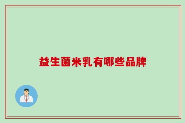 益生菌米乳有哪些品牌 益生菌米乳有哪些品牌